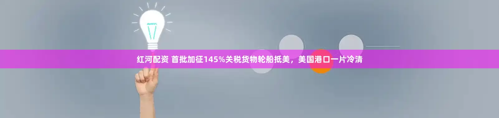 红河配资 首批加征145%关税货物轮船抵美，美国港口一片冷清
