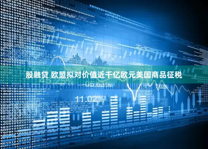 股融贷 欧盟拟对价值近千亿欧元美国商品征税