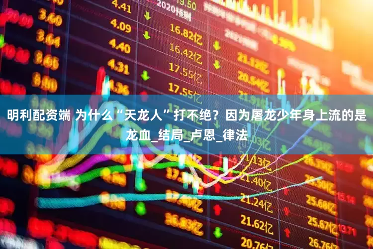 明利配资端 为什么“天龙人”打不绝？因为屠龙少年身上流的是龙血_结局_卢恩_律法