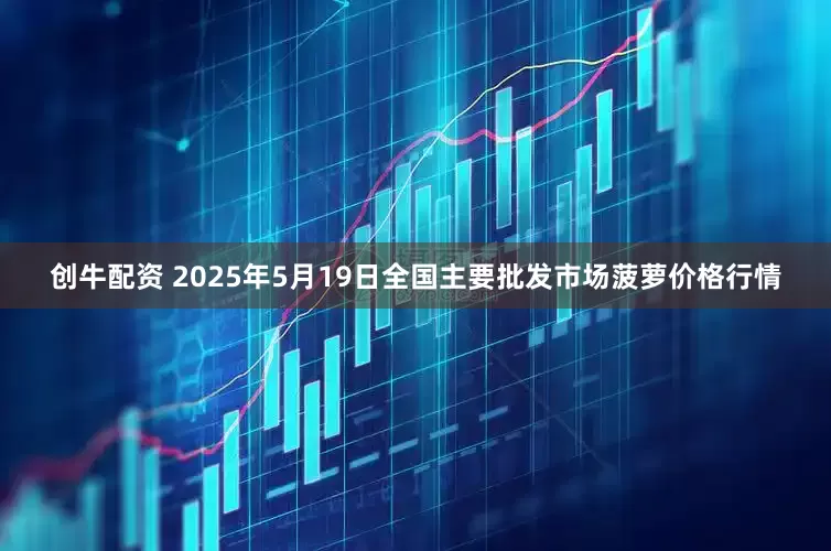 创牛配资 2025年5月19日全国主要批发市场菠萝价格行情