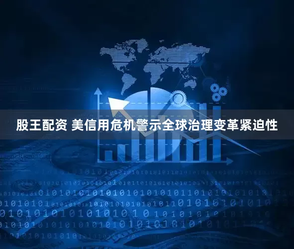 股王配资 美信用危机警示全球治理变革紧迫性