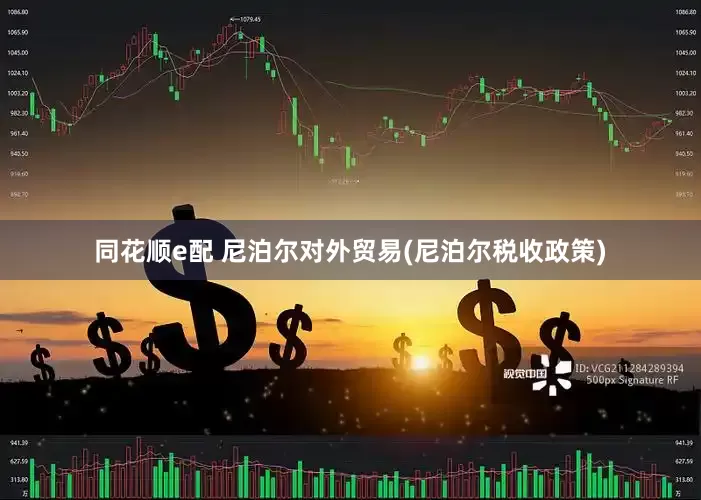 同花顺e配 尼泊尔对外贸易(尼泊尔税收政策)