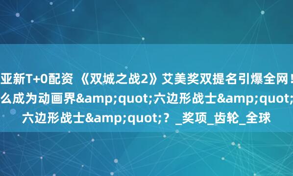 亚新T+0配资 《双城之战2》艾美奖双提名引爆全网！豆瓣9.4分神作凭什么成为动画界&quot;六边形战士&quot;？_奖项_齿轮_全球