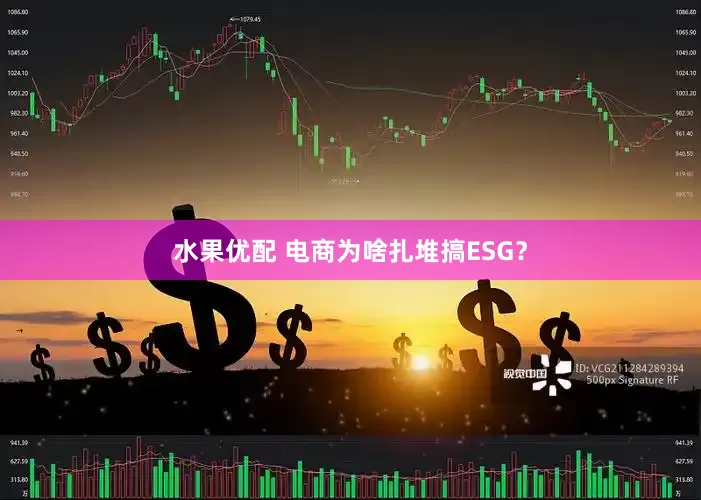 水果优配 电商为啥扎堆搞ESG？