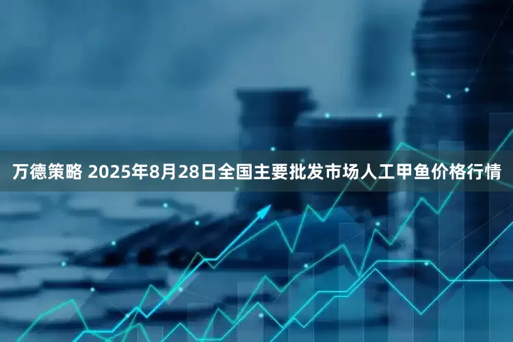 万德策略 2025年8月28日全国主要批发市场人工甲鱼价格行情
