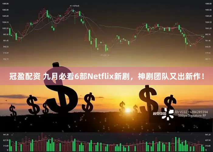 冠盈配资 九月必看6部Netflix新剧，神剧团队又出新作！