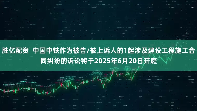 胜亿配资  中国中铁作为被告/被上诉人的1起涉及建设工程施工合同纠纷的诉讼将于2025年6月20日开庭