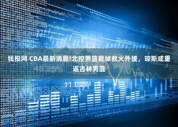 钱投网 CBA最新消息!北控男篮裁掉救火外援，琼斯或重返吉林男篮