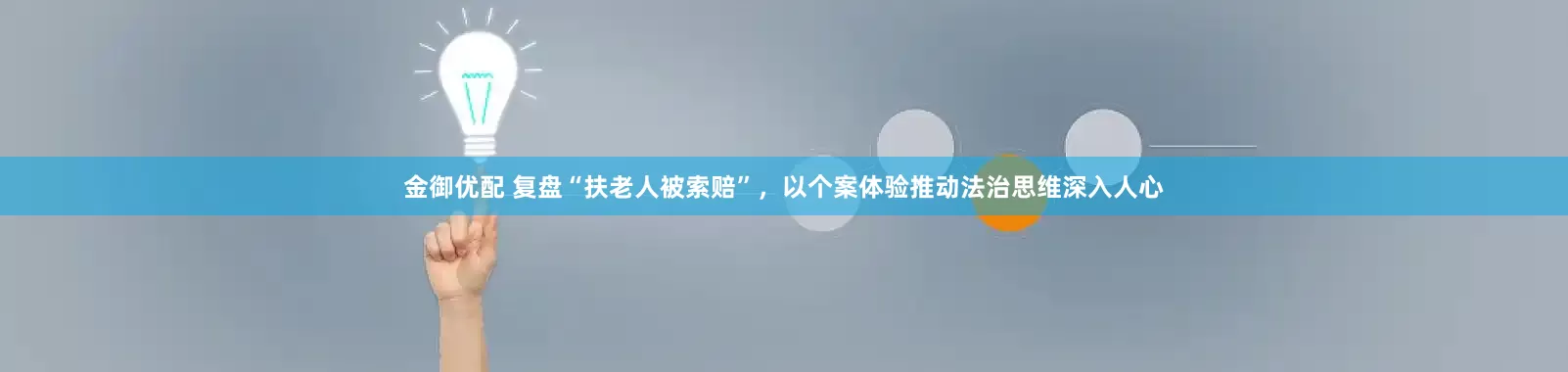 金御优配 复盘“扶老人被索赔”，以个案体验推动法治思维深入人心