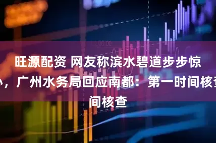 旺源配资 网友称滨水碧道步步惊心，广州水务局回应南都：第一时间核查